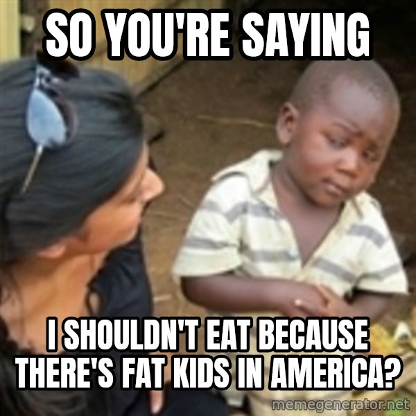 Skeptical african kid  meme: so you're saying / I shouldn't eat because there's fat kids in america?