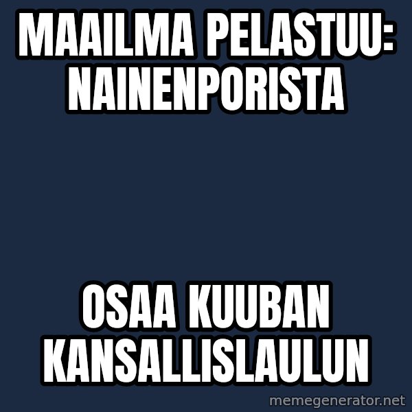 Katainen Perkele meme: Maailma     pelastuu:     nAINENpORISTA / osaa   Kuuban      kansallislaulun