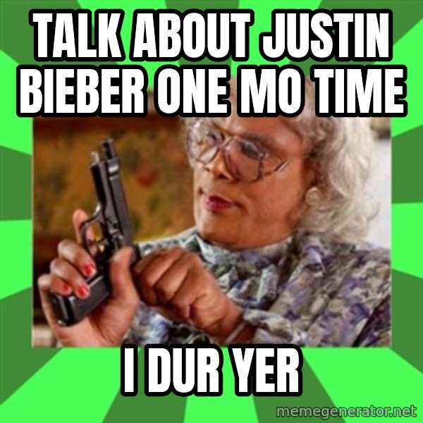 Madea meme: talk about justin bieber one mo time / i dur yer