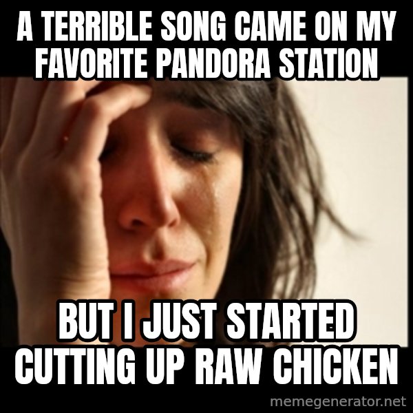 First World Problems meme: a terrible song came on my favorite pandora station / but i just started cutting up raw chicken