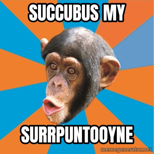 Stupid Monkey meme: succubus my / surrpuntooyne