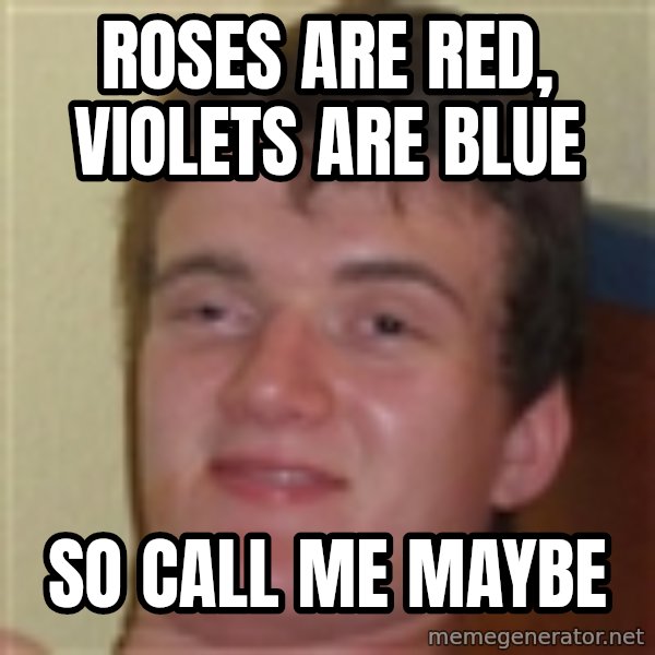 10guy meme: roses are red, violets are blue / so call me maybe