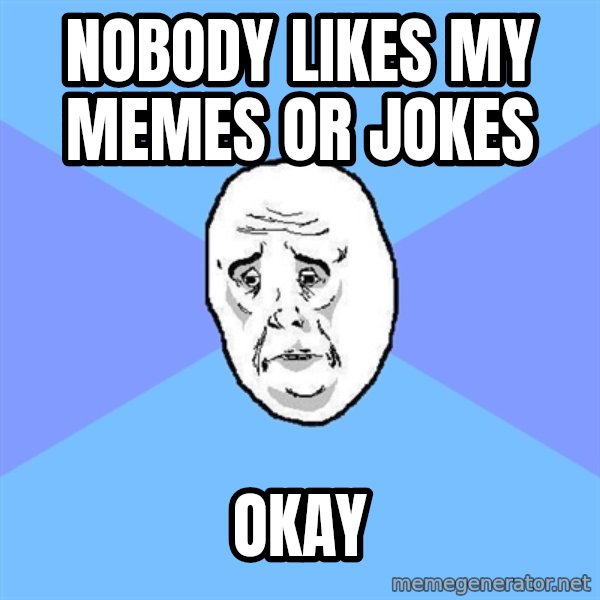 Okay Guy meme: nobody likes my memes or jokes / okay
