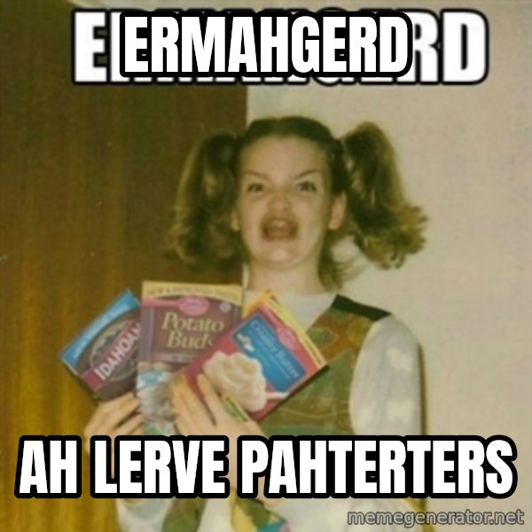 Ermahgerd meme: ermahgerd / ah lerve pahterterS