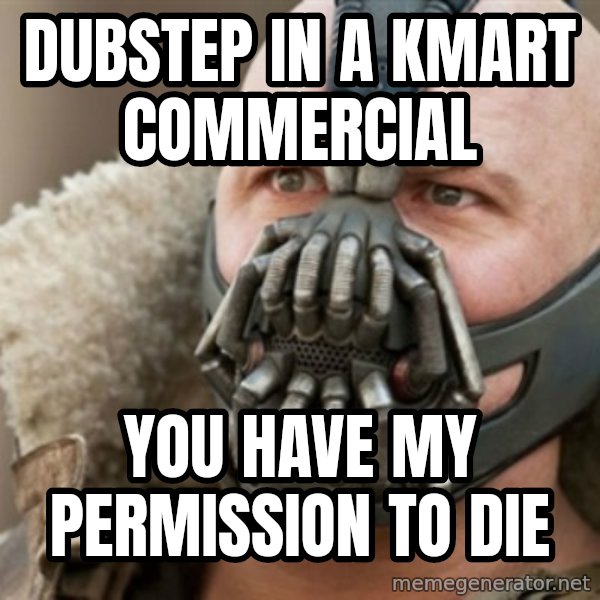 Bane meme: DUBSTEP IN A KMART COMMERCIAL / YOU HAVE MY PERMISSION TO DIE