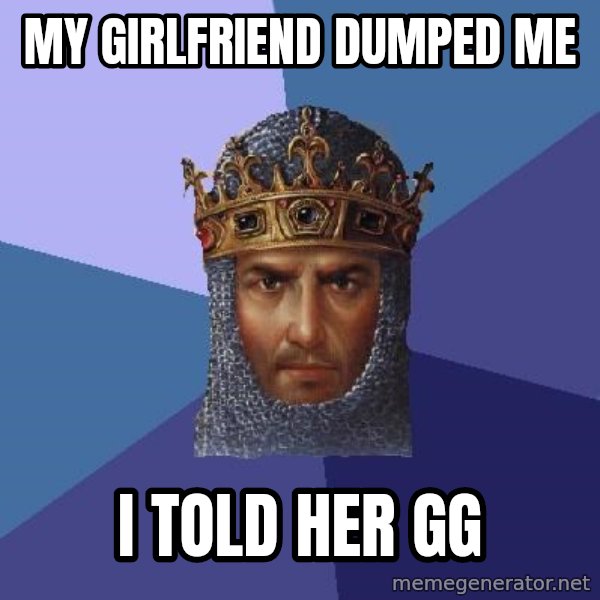 Age Of Empires meme: my girlfriend dumped me / i told her gg