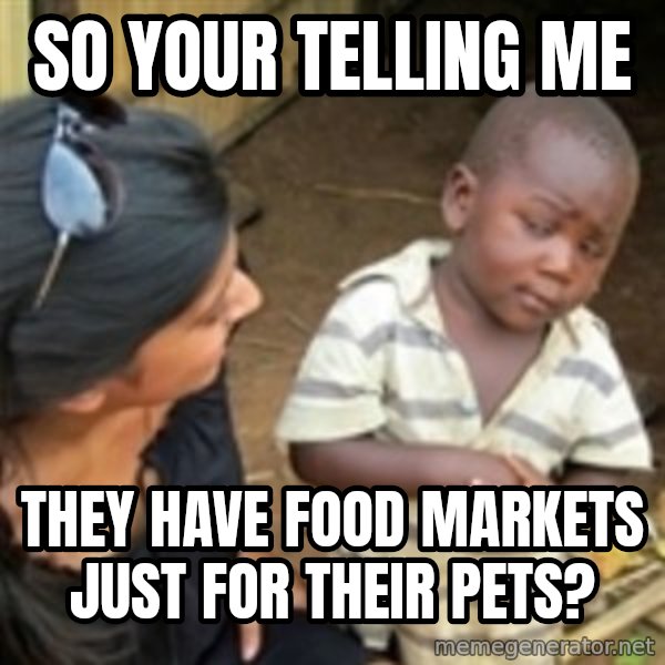 Skeptical 3rd World Kid meme: SO YOUR TELLING ME / They have food markets just for their pets?