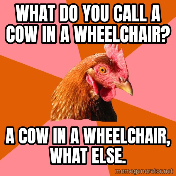 Anti Joke Chicken meme: What do you call a cow in a wheelchair? / A cow in a wheelchair, what else.