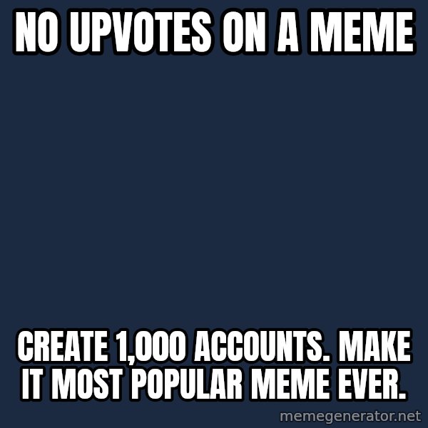 Courage Wolf meme: no upvotes on a meme / create 1,000 accounts. make it most popular meme ever.