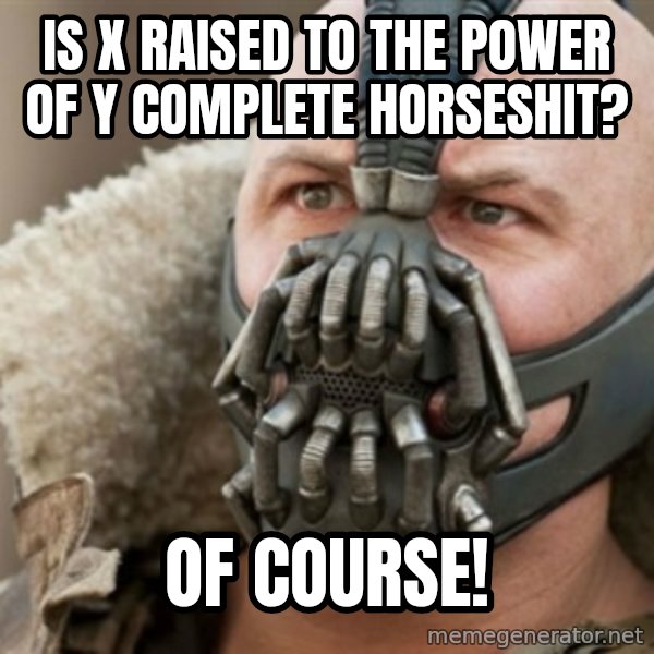 Bane meme: is x raised to the power of y complete horseshit? / Of course!