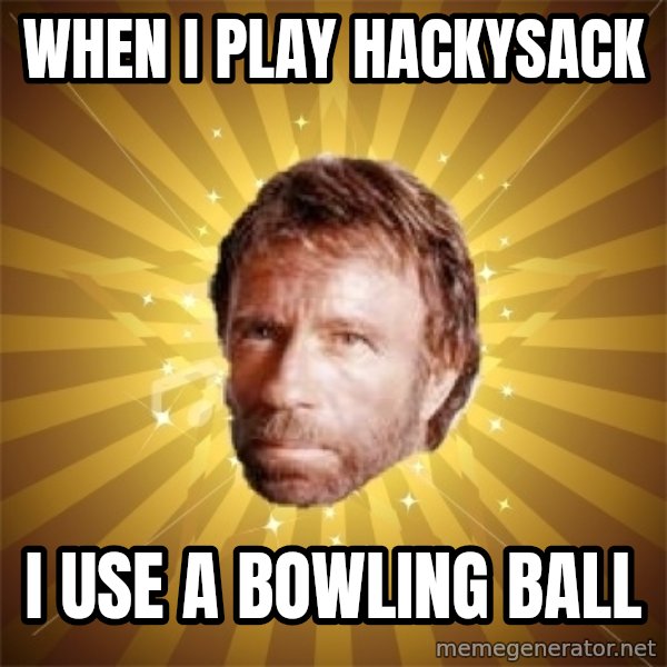 Chuck Norris Advice meme: When I play hackysack / I use a bowling ball