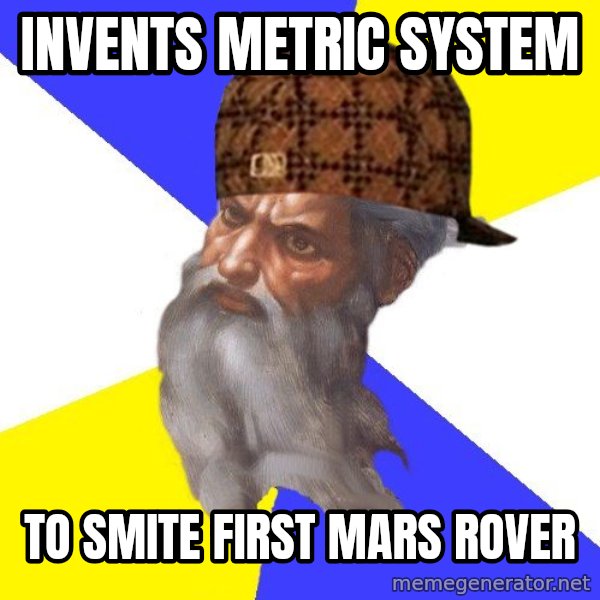 Scumbag God meme: invents metric system / to smite first mars rover