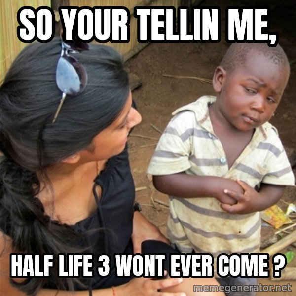 So You're Telling me meme: So Your Tellin Me, / half life 3 wont ever come ?