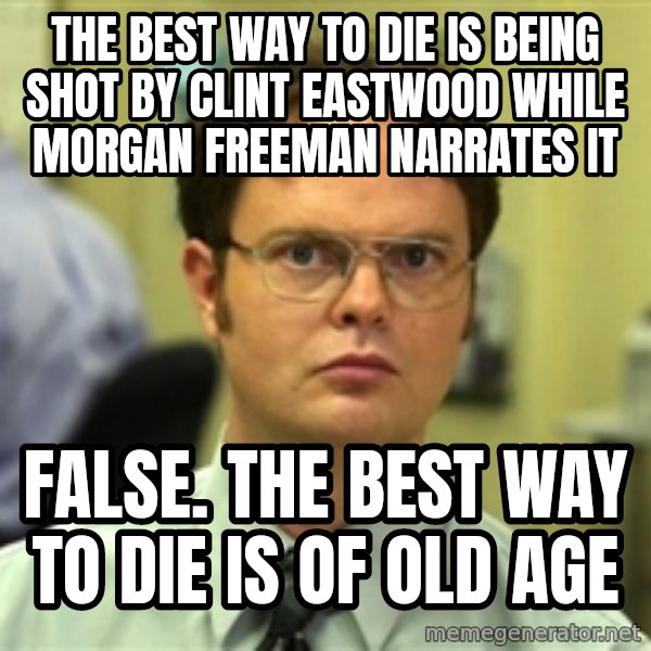 Dwight Schrute meme: The best way to die is being shot by clint eastwood while morgan freeman narrates it / false. the best way to die is of old age