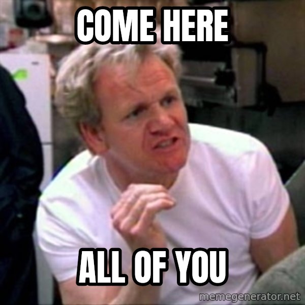 Gordon Ramsay meme: Come here / All of you