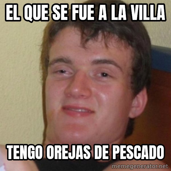 Stoner Stanley meme: El que se fue a la villa / tengo orejas de pescado