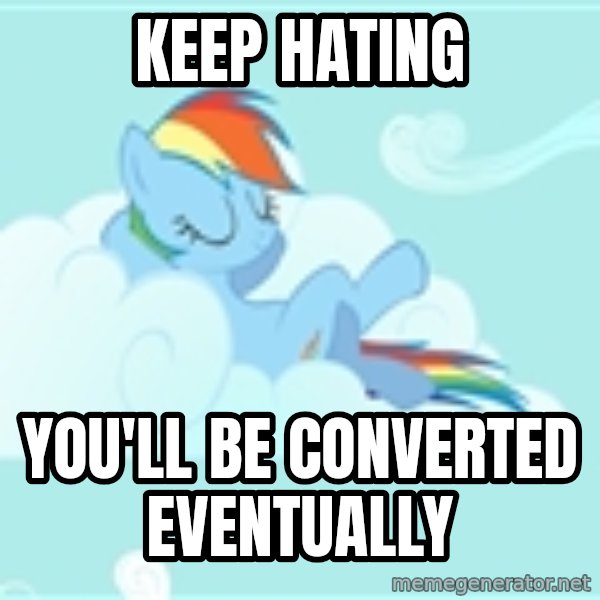 My Little Pony meme: Keep Hating / You'll be converted eventually