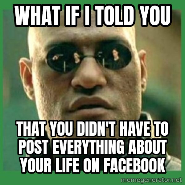 Matrix Morpheus meme: what if i told you / that you didn't have to post everything about your life on facebook
