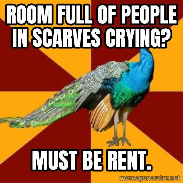 Thespian Peacock meme: ROOM FULL OF PEOPLE IN SCARVES CRYING? / Must be RENT.