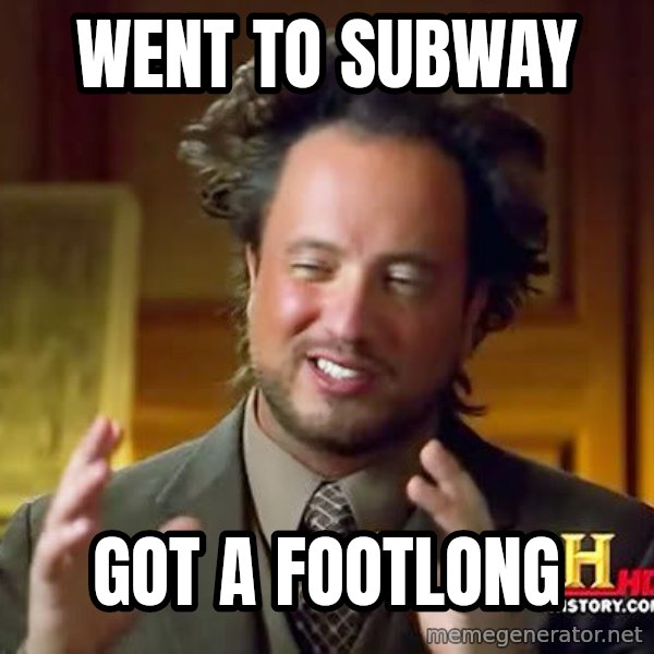 Ancient Aliens meme: went to subway / got a footlong
