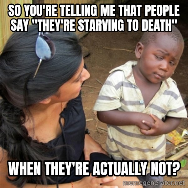 So You're Telling me meme: so you're telling me that people say "they're starving to death" / WHEN THEY're actually not?