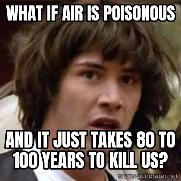 Conspiracy Keanu meme: What if air is poisonous / and it just takes 80 to 100 years to kill us?