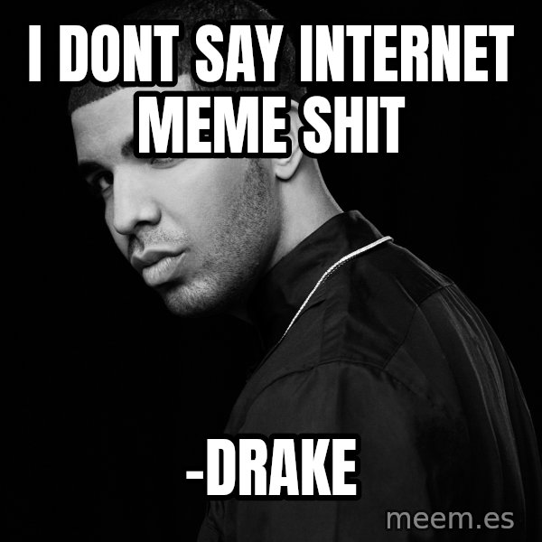 Drake quotes meme: i dont say internet meme shit / -Drake