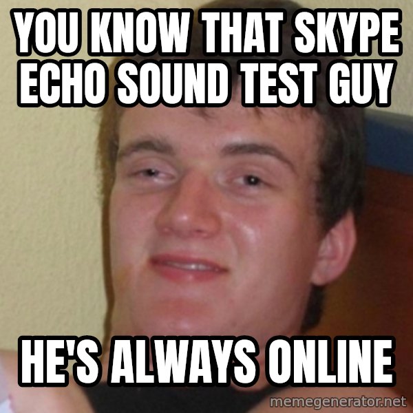Stoner Stanley meme: You know that skype echo sound test guy / he's always online