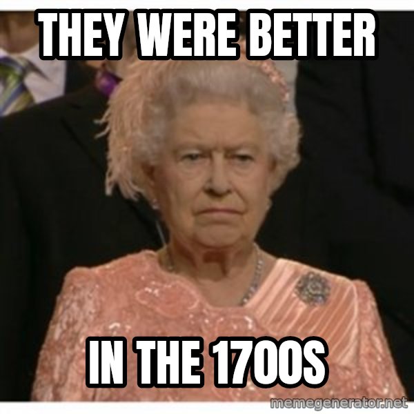 Unimpressed Queen meme: They were better / in the 1700s