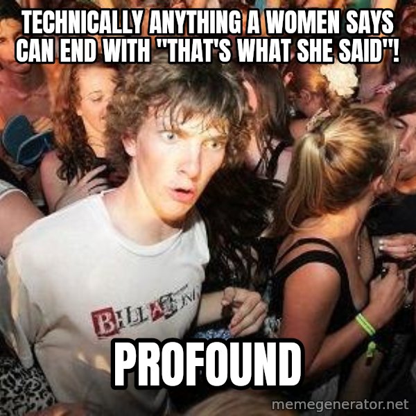 Sudden Realization Ralph meme: Technically anything a women says can end with "That's what she said"! / Profound
