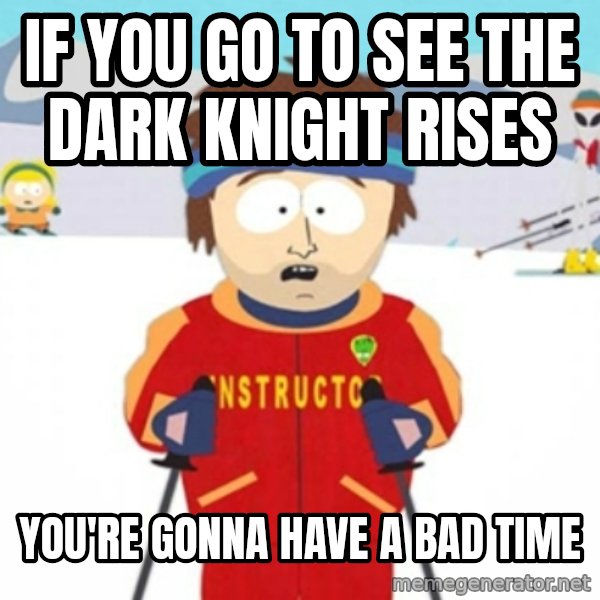 Bad time ski instructor 1 meme: If you go to see the dark knight rises / You're gonna have a bad time