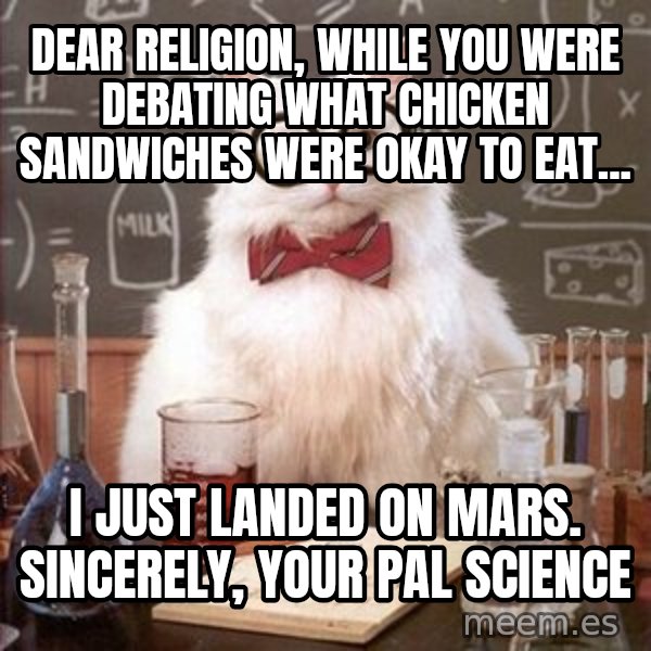 Chemistry Cat meme: Dear Religion, While you were debating what chicken sandwiches were okay to eat... / I just landed on Mars. Sincerely, Your Pal Science