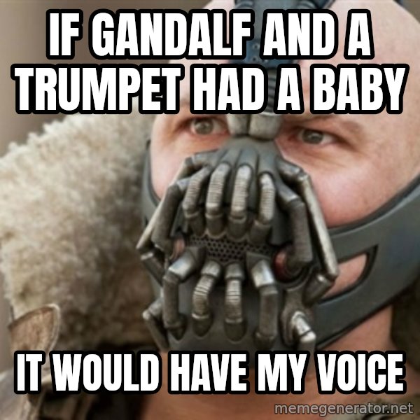 Bane meme: If gandalf and a trumpet had a baby / It would have my voice