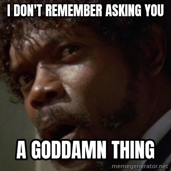 Angry Samuel L Jackson meme: I DON'T REMEMBER ASKING YOU / A GODDAMN THING