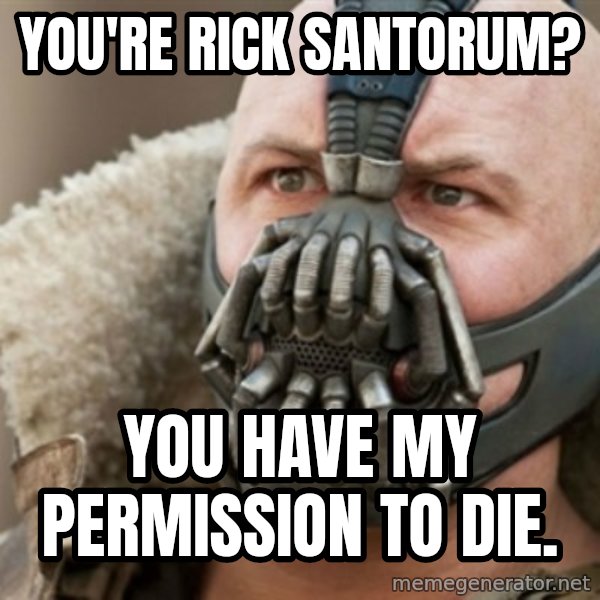 Bane meme: You're rick santorum? / You have my permission to die.