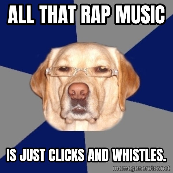Racist Dawg meme: all that rap music / is just clicks and whistles.