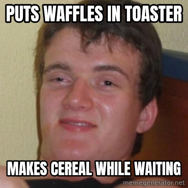 Stoner Guy meme: Puts waffles in toaster / makes cereal while waiting
