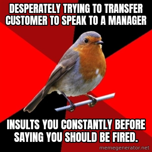 Retail Robin meme: dESPERATELY TRYING TO TRANSFER cUSTOMER TO SPEAK TO A MANAGER / INSULTS YOU CONSTANTLY BEFORE SAYING YOU SHOULD BE FIRED.