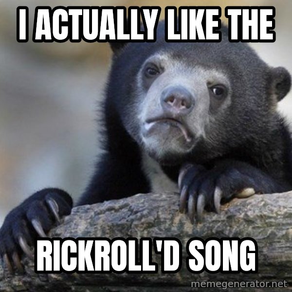 Confession Bear meme: I ACTUALLY LIKE THE / RICKROLL'D SONG