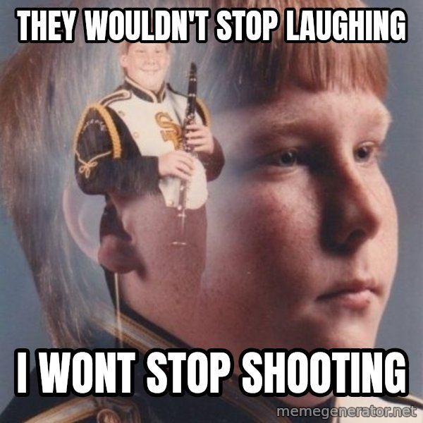 PTSD Clarinet Boy meme: They wouldn't stop laughing / I wont stop shooting