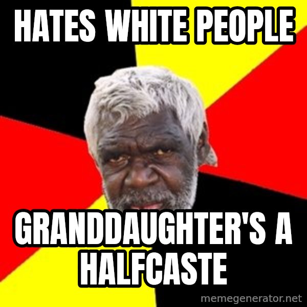 Aboriginal meme: hates white people / granddaughter's a halfcaste