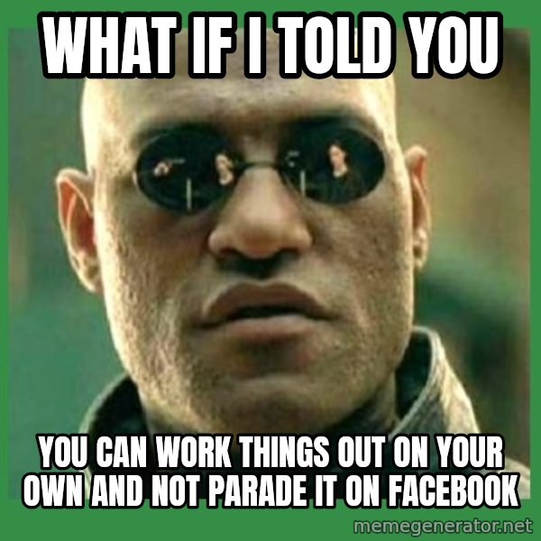 Matrix Morpheus meme: What if i told you / you can work things out on your own and not parade it on facebook