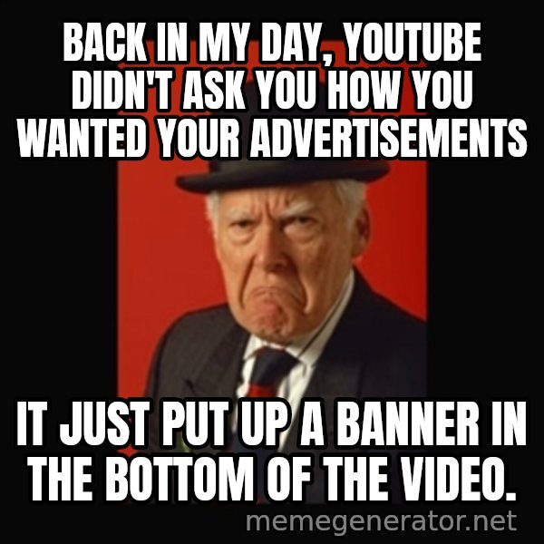 grumpy old man meme: Back in My day, Youtube didn't ask you how you wanted your advertisements / it just put up a banner in the bottom of the video.