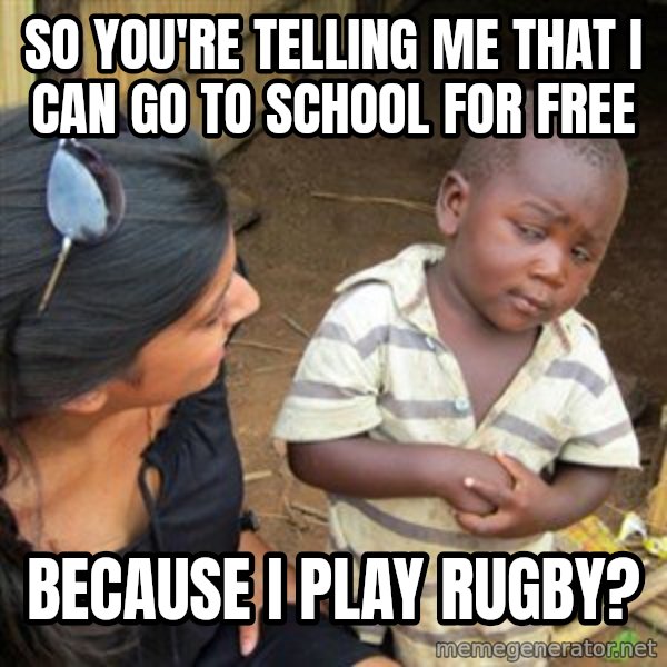 Skeptical 3rd World Kid meme: So you're telling me that i can go to school for free / because i play rugby?