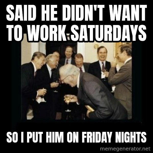 Rich Men Laughing meme: said he didn't want to work saturdays / So i put him on friday nights