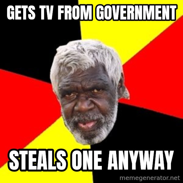 Aboriginal meme: Gets tv from government / Steals one anyway