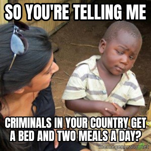 Skeptical 3rd World Kid meme: So you're telling me / CRIMINALS in your country get a bed and two meals a day?