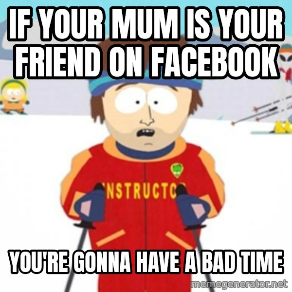 Bad time ski instructor 1 meme: if your mum is your friend on facebook / you're gonna have a bad time