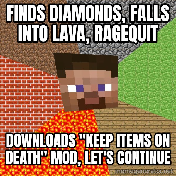 Minecraft Guy meme: Finds diamonds, falls into lava, ragequit / Downloads "Keep items on death" mod, let's continue