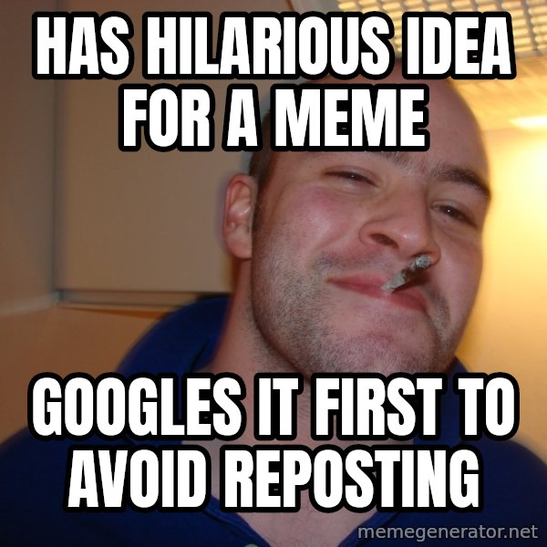 Good Guy Greg meme: has hilarious idea for a meme / googles it first to avoid reposting